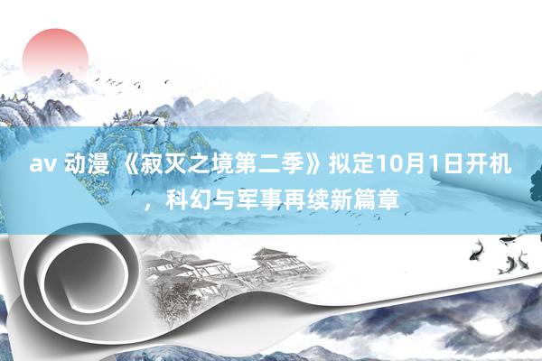 av 动漫 《寂灭之境第二季》拟定10月1日开机，科幻与军事再续新篇章