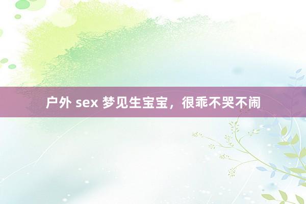 户外 sex 梦见生宝宝，很乖不哭不闹