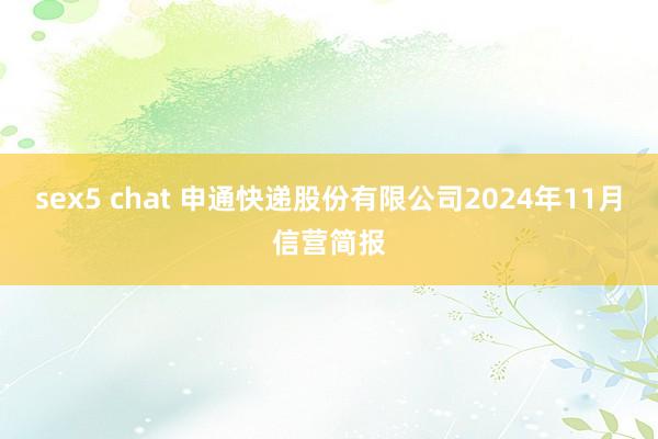 sex5 chat 申通快递股份有限公司2024年11月信营